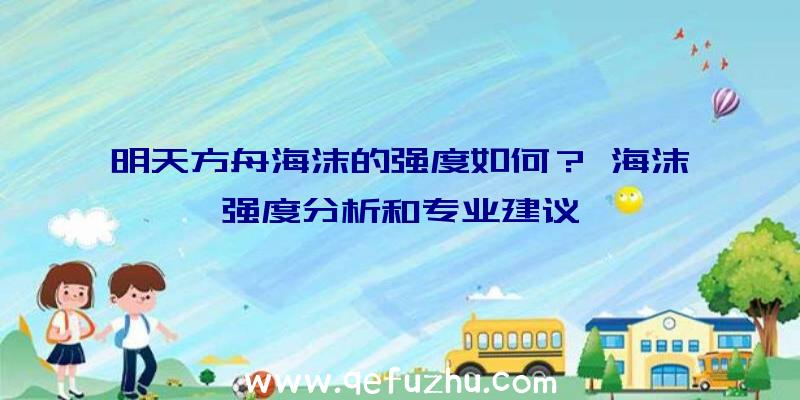 明天方舟海沫的强度如何？